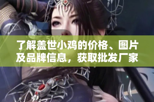 了解盖世小鸡的价格、图片及品牌信息，获取批发厂家资讯
