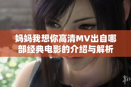 妈妈我想你高清MV出自哪部经典电影的介绍与解析