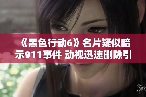 《黑色行动6》名片疑似暗示911事件 动视迅速删除引发关注