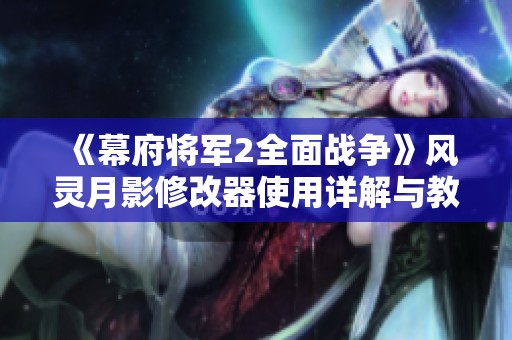 《幕府将军2全面战争》风灵月影修改器使用详解与教程分享