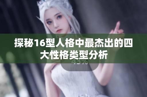 探秘16型人格中最杰出的四大性格类型分析