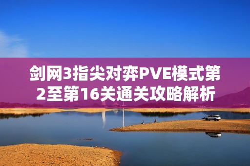 剑网3指尖对弈PVE模式第2至第16关通关攻略解析