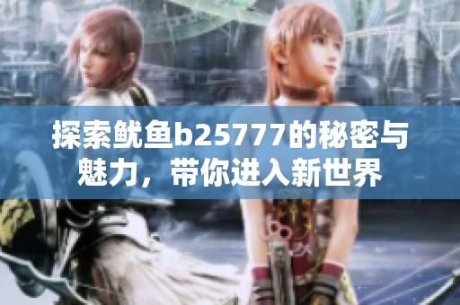探索鱿鱼b25777的秘密与魅力，带你进入新世界