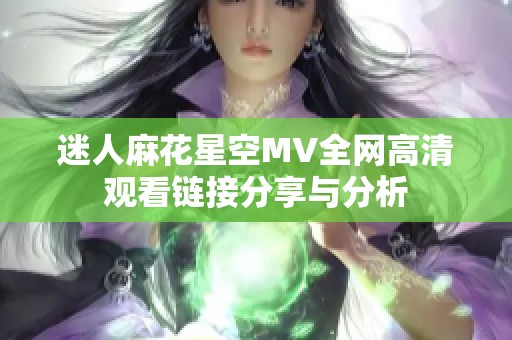 迷人麻花星空MV全网高清观看链接分享与分析