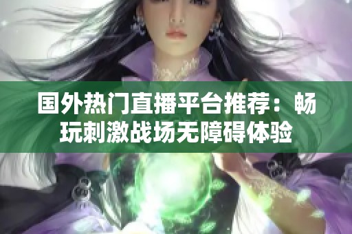 国外热门直播平台推荐：畅玩刺激战场无障碍体验