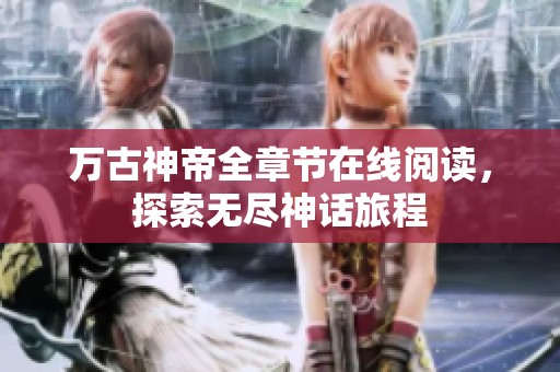 万古神帝全章节在线阅读，探索无尽神话旅程
