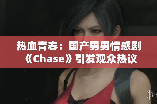 热血青春：国产男男情感剧《Chase》引发观众热议
