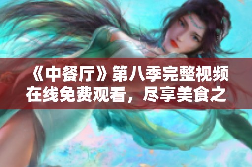 《中餐厅》第八季完整视频在线免费观看，尽享美食之旅