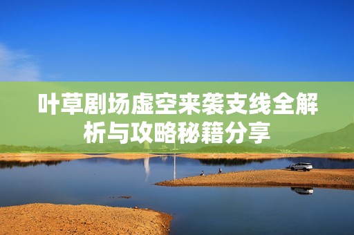 叶草剧场虚空来袭支线全解析与攻略秘籍分享