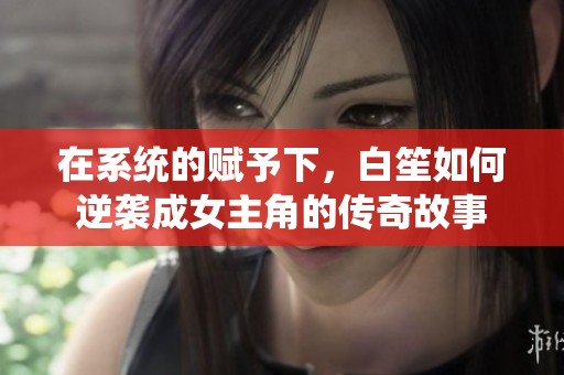 在系统的赋予下，白笙如何逆袭成女主角的传奇故事