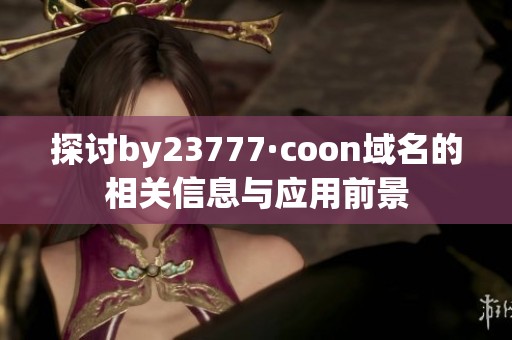 探讨by23777·coon域名的相关信息与应用前景