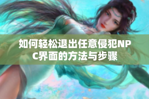如何轻松退出任意侵犯NPC界面的方法与步骤