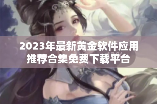 2023年最新黄金软件应用推荐合集免费下载平台