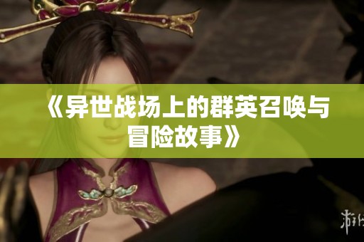 《异世战场上的群英召唤与冒险故事》
