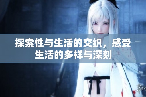 探索性与生活的交织，感受生活的多样与深刻
