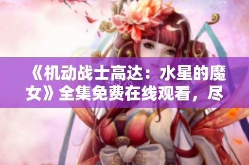 《机动战士高达：水星的魔女》全集免费在线观看，尽享日韩动漫盛宴