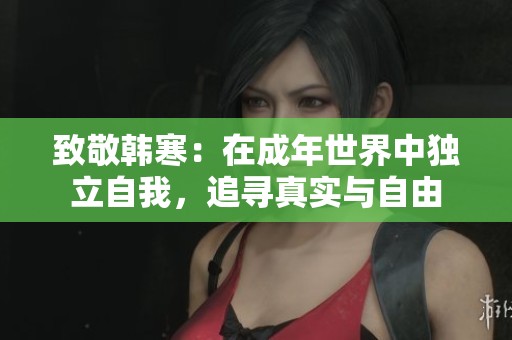 致敬韩寒：在成年世界中独立自我，追寻真实与自由