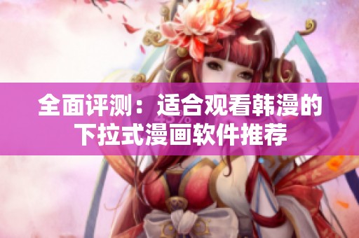 全面评测：适合观看韩漫的下拉式漫画软件推荐