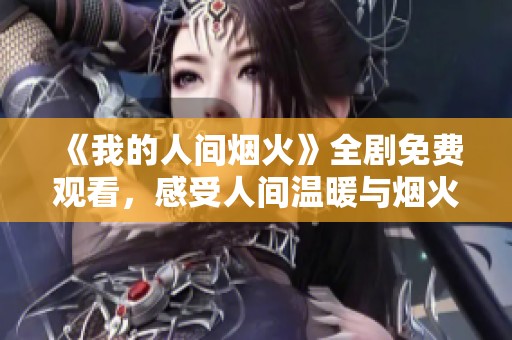 《我的人间烟火》全剧免费观看，感受人间温暖与烟火气息