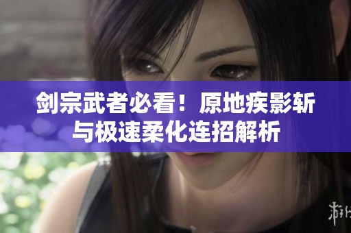 剑宗武者必看！原地疾影斩与极速柔化连招解析