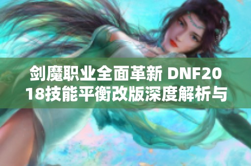 剑魔职业全面革新 DNF2018技能平衡改版深度解析与展望