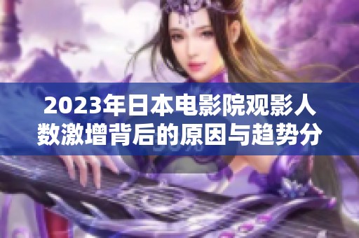 2023年日本电影院观影人数激增背后的原因与趋势分析