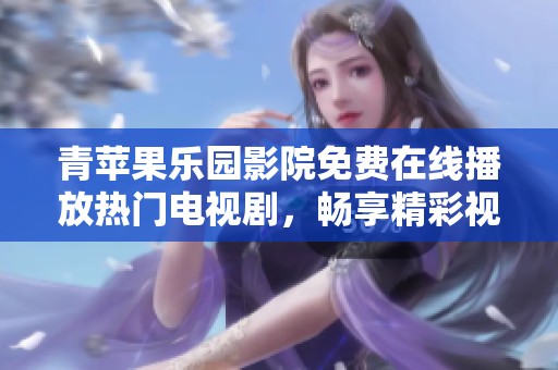 青苹果乐园影院免费在线播放热门电视剧，畅享精彩视听盛宴