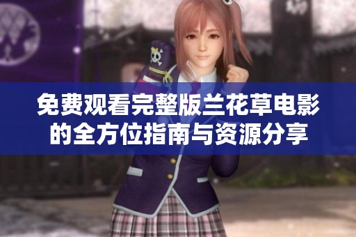 免费观看完整版兰花草电影的全方位指南与资源分享