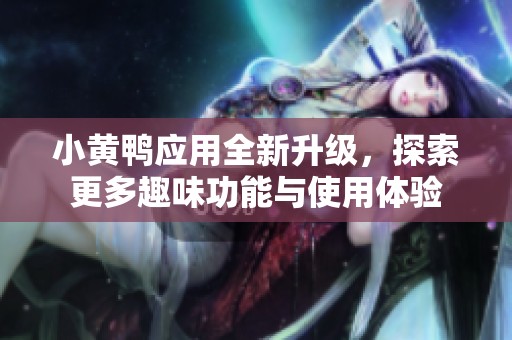 小黄鸭应用全新升级，探索更多趣味功能与使用体验
