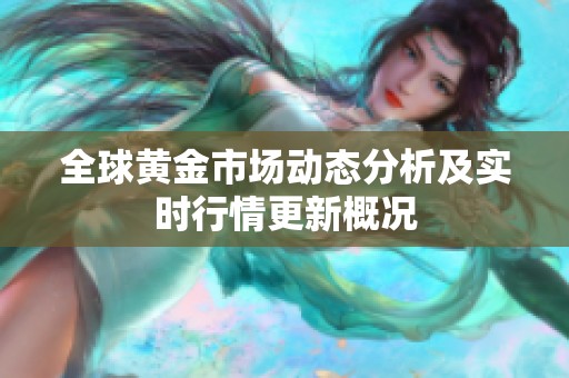 全球黄金市场动态分析及实时行情更新概况