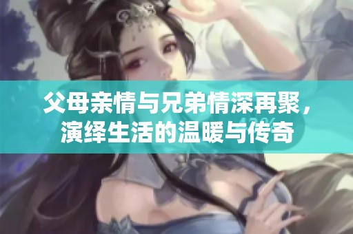 父母亲情与兄弟情深再聚，演绎生活的温暖与传奇