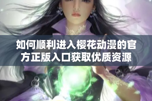 如何顺利进入樱花动漫的官方正版入口获取优质资源