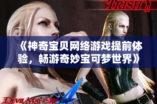 《神奇宝贝网络游戏提前体验，畅游奇妙宝可梦世界》