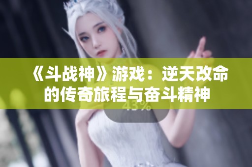 《斗战神》游戏：逆天改命的传奇旅程与奋斗精神