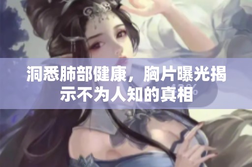 洞悉肺部健康，胸片曝光揭示不为人知的真相