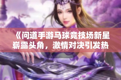 《问道手游马球竞技场新星崭露头角，激情对决引发热潮》