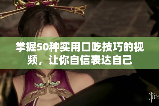 掌握50种实用口吃技巧的视频，让你自信表达自己