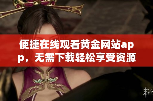 便捷在线观看黄金网站app，无需下载轻松享受资源