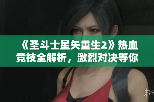 《圣斗士星矢重生2》热血竞技全解析，激烈对决等你参与！