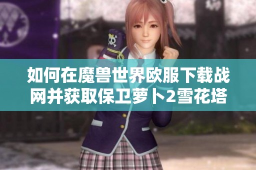 如何在魔兽世界欧服下载战网并获取保卫萝卜2雪花塔攻略