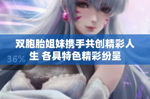 双胞胎姐妹携手共创精彩人生 各具特色精彩纷呈