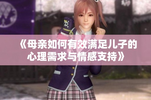 《母亲如何有效满足儿子的心理需求与情感支持》