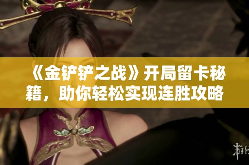 《金铲铲之战》开局留卡秘籍，助你轻松实现连胜攻略