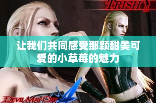 让我们共同感受那颗甜美可爱的小草莓的魅力