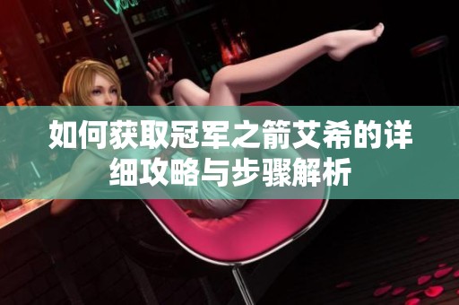 如何获取冠军之箭艾希的详细攻略与步骤解析
