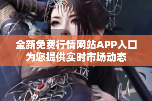 全新免费行情网站APP入口为您提供实时市场动态