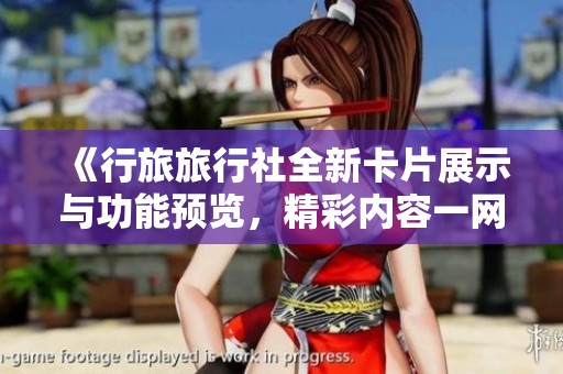 《行旅旅行社全新卡片展示与功能预览，精彩内容一网打尽》