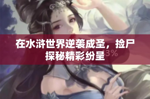 在水浒世界逆袭成圣，捡尸探秘精彩纷呈