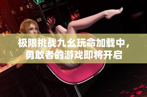 极限挑战九幺玩命加载中，勇敢者的游戏即将开启
