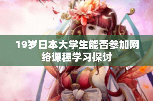 19岁日本大学生能否参加网络课程学习探讨